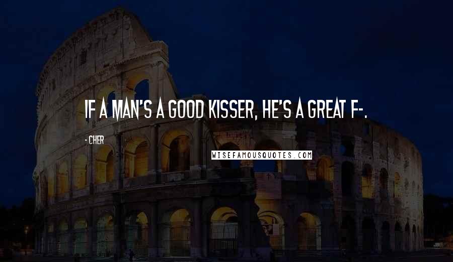 Cher Quotes: If a man's a good kisser, he's a great f-.