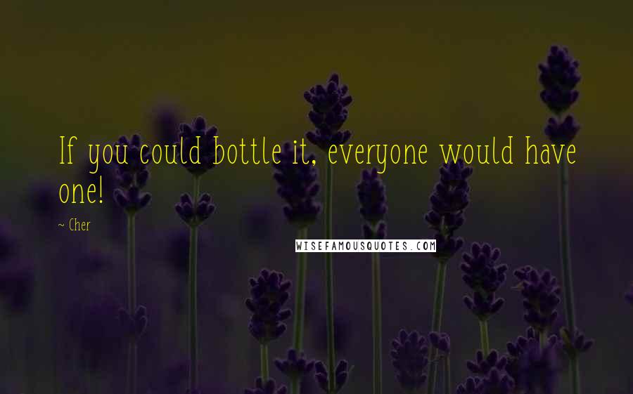 Cher Quotes: If you could bottle it, everyone would have one!