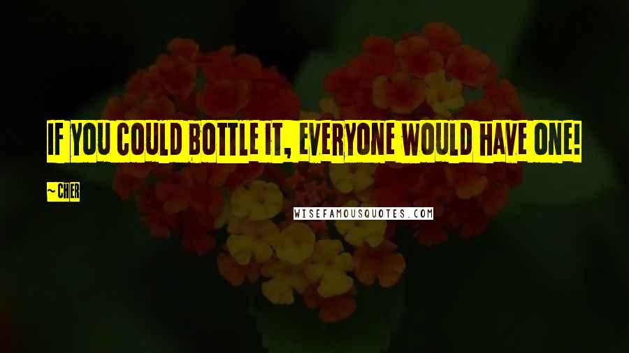 Cher Quotes: If you could bottle it, everyone would have one!