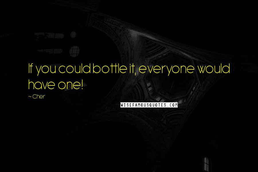 Cher Quotes: If you could bottle it, everyone would have one!