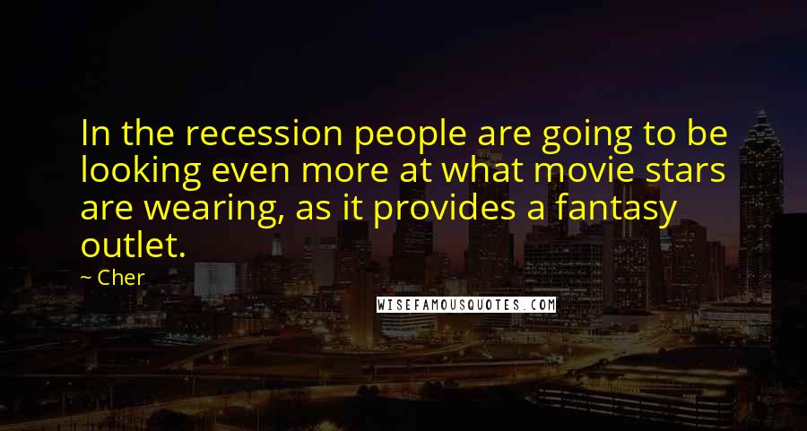 Cher Quotes: In the recession people are going to be looking even more at what movie stars are wearing, as it provides a fantasy outlet.