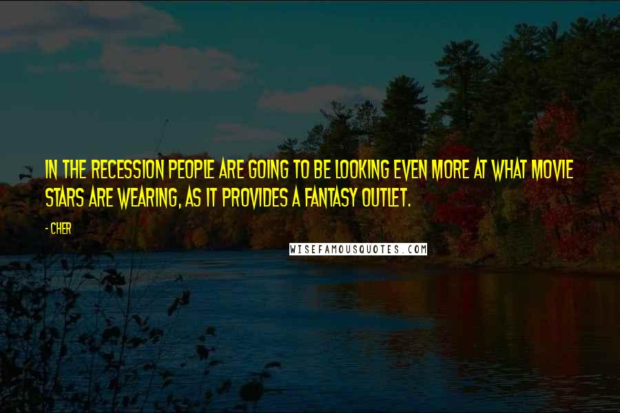 Cher Quotes: In the recession people are going to be looking even more at what movie stars are wearing, as it provides a fantasy outlet.