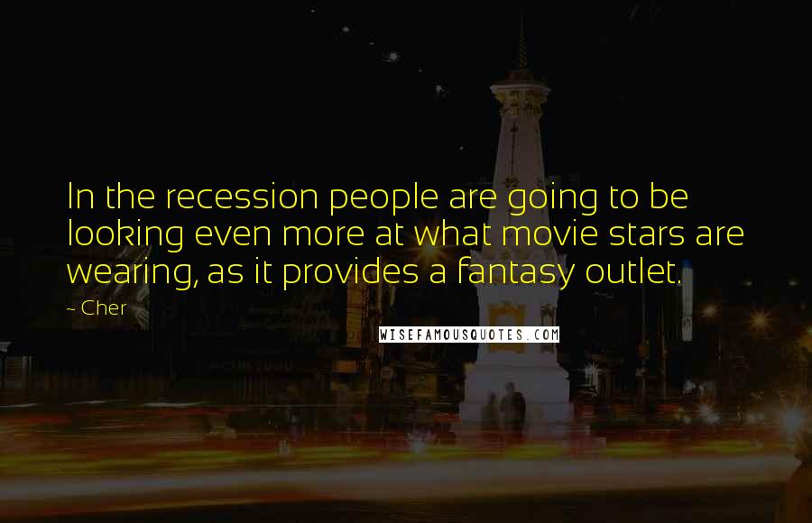 Cher Quotes: In the recession people are going to be looking even more at what movie stars are wearing, as it provides a fantasy outlet.