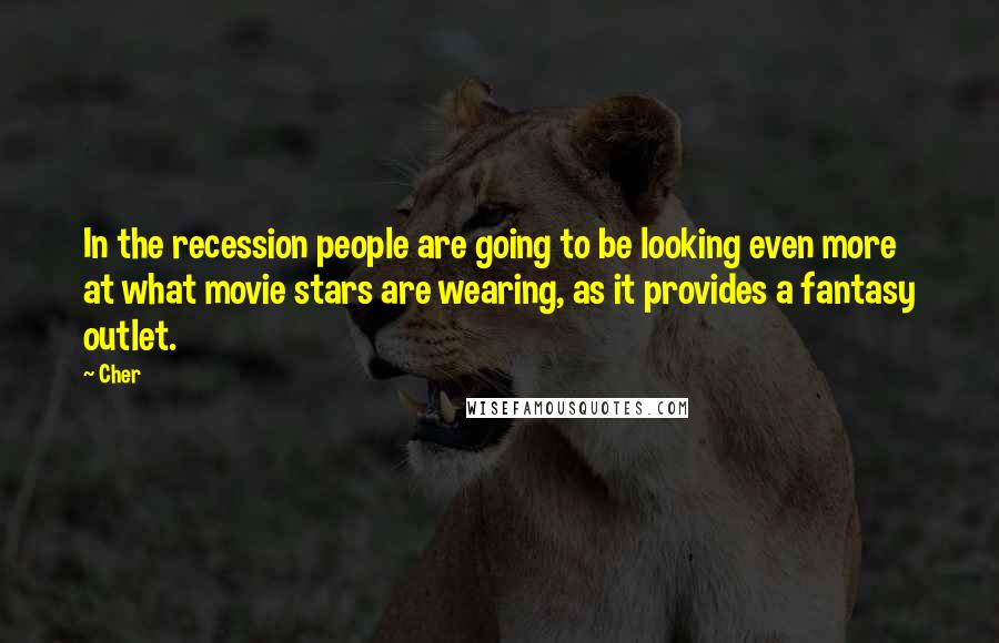 Cher Quotes: In the recession people are going to be looking even more at what movie stars are wearing, as it provides a fantasy outlet.