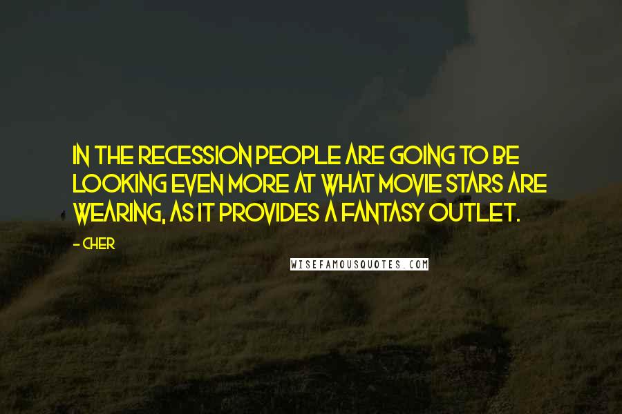 Cher Quotes: In the recession people are going to be looking even more at what movie stars are wearing, as it provides a fantasy outlet.