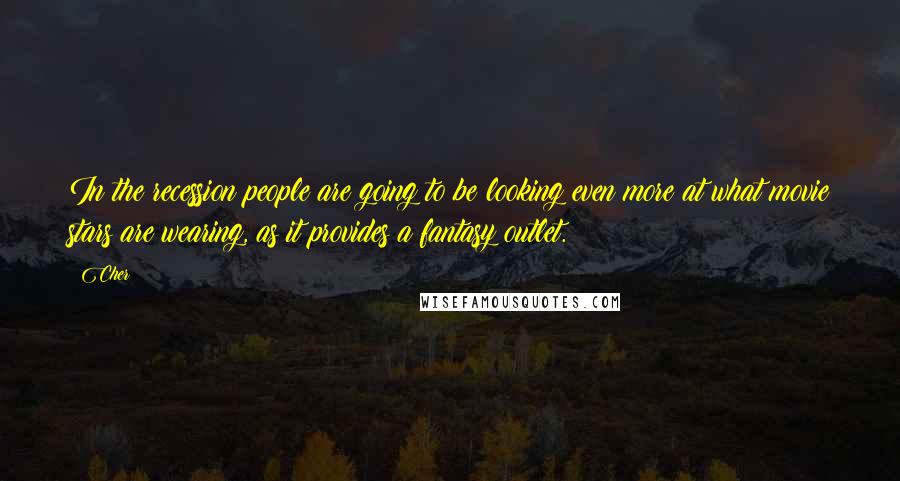 Cher Quotes: In the recession people are going to be looking even more at what movie stars are wearing, as it provides a fantasy outlet.
