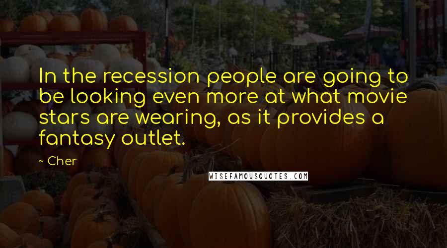 Cher Quotes: In the recession people are going to be looking even more at what movie stars are wearing, as it provides a fantasy outlet.