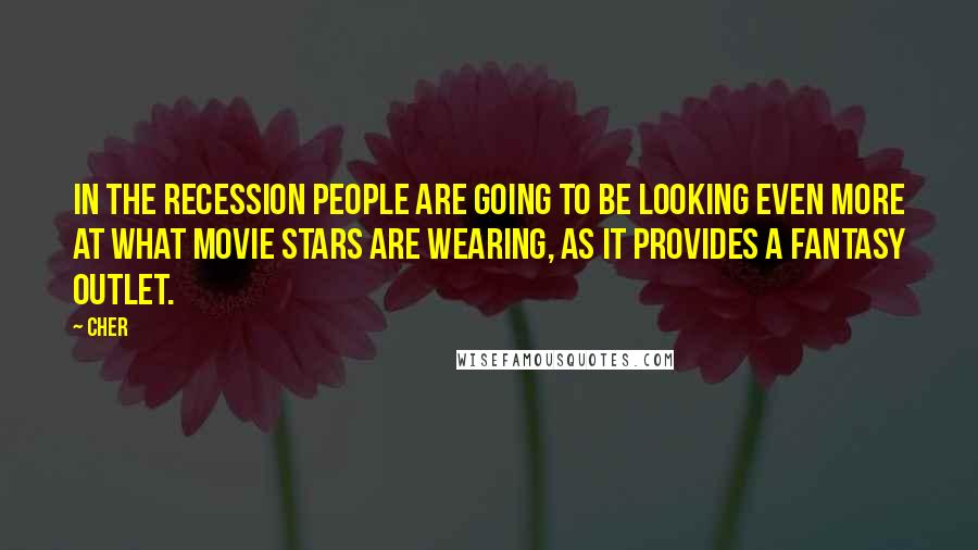 Cher Quotes: In the recession people are going to be looking even more at what movie stars are wearing, as it provides a fantasy outlet.