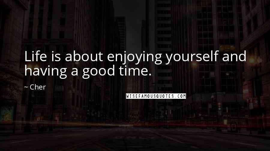 Cher Quotes: Life is about enjoying yourself and having a good time.
