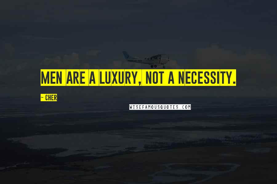 Cher Quotes: Men are a luxury, not a necessity.