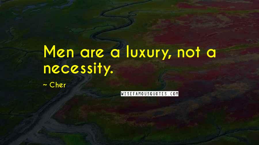 Cher Quotes: Men are a luxury, not a necessity.