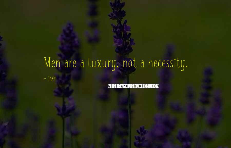 Cher Quotes: Men are a luxury, not a necessity.