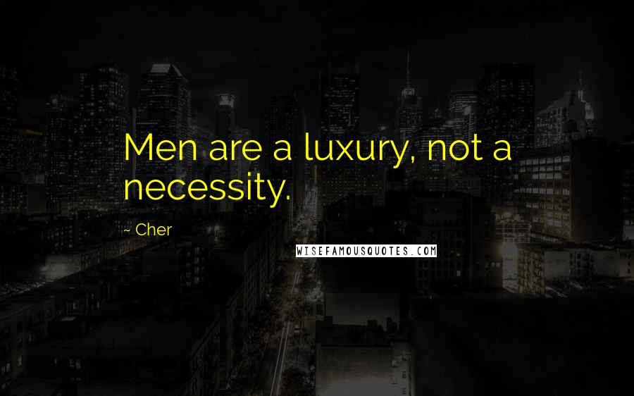 Cher Quotes: Men are a luxury, not a necessity.