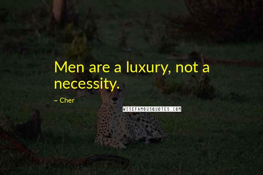 Cher Quotes: Men are a luxury, not a necessity.