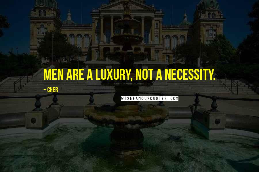 Cher Quotes: Men are a luxury, not a necessity.