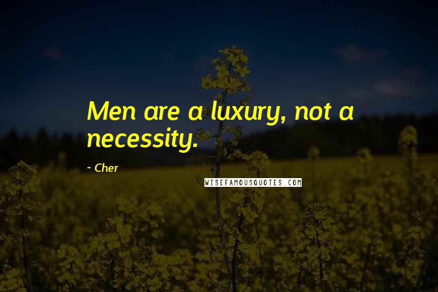 Cher Quotes: Men are a luxury, not a necessity.