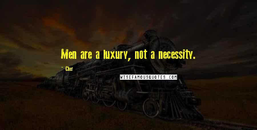 Cher Quotes: Men are a luxury, not a necessity.