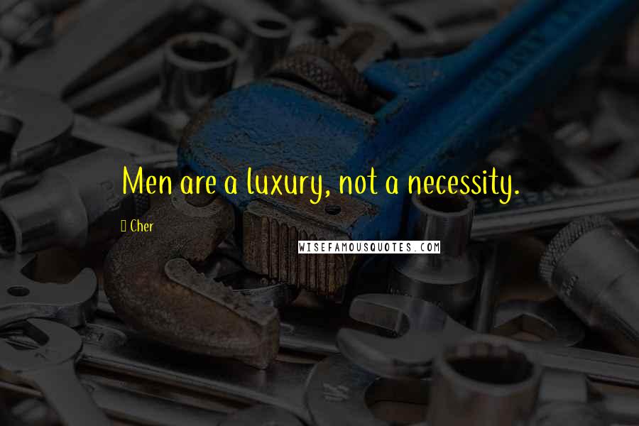 Cher Quotes: Men are a luxury, not a necessity.