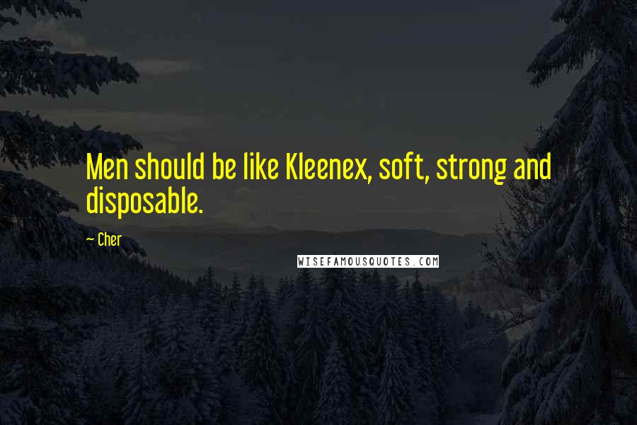 Cher Quotes: Men should be like Kleenex, soft, strong and disposable.