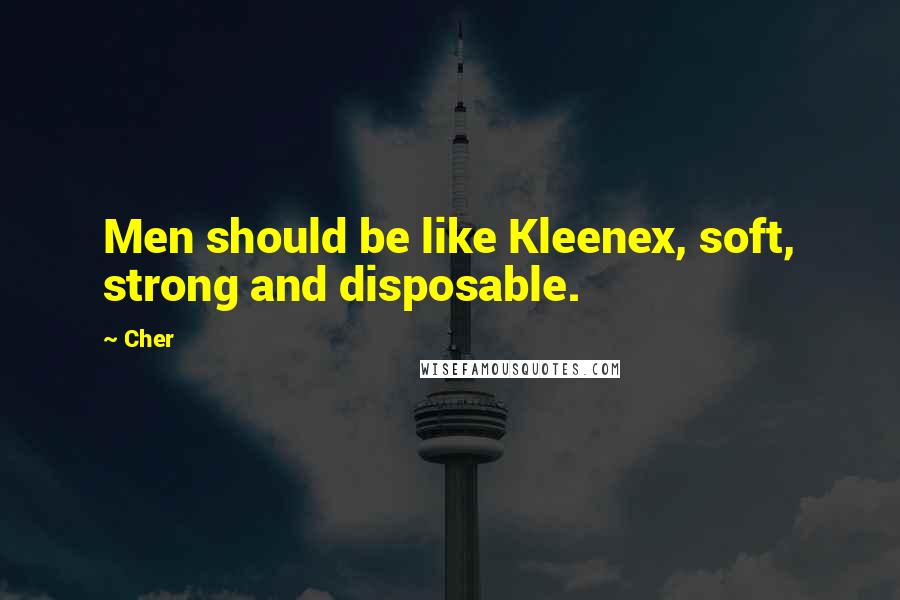 Cher Quotes: Men should be like Kleenex, soft, strong and disposable.