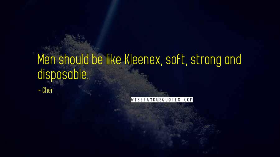 Cher Quotes: Men should be like Kleenex, soft, strong and disposable.