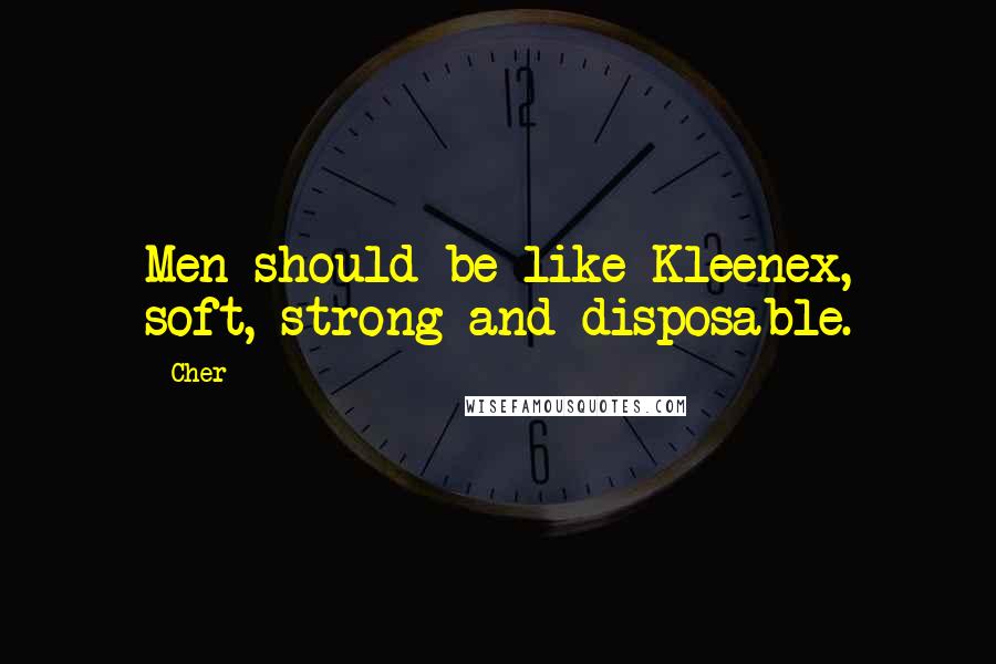 Cher Quotes: Men should be like Kleenex, soft, strong and disposable.