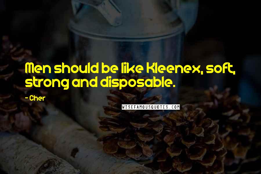 Cher Quotes: Men should be like Kleenex, soft, strong and disposable.