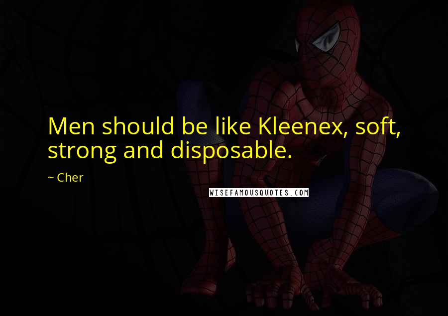 Cher Quotes: Men should be like Kleenex, soft, strong and disposable.