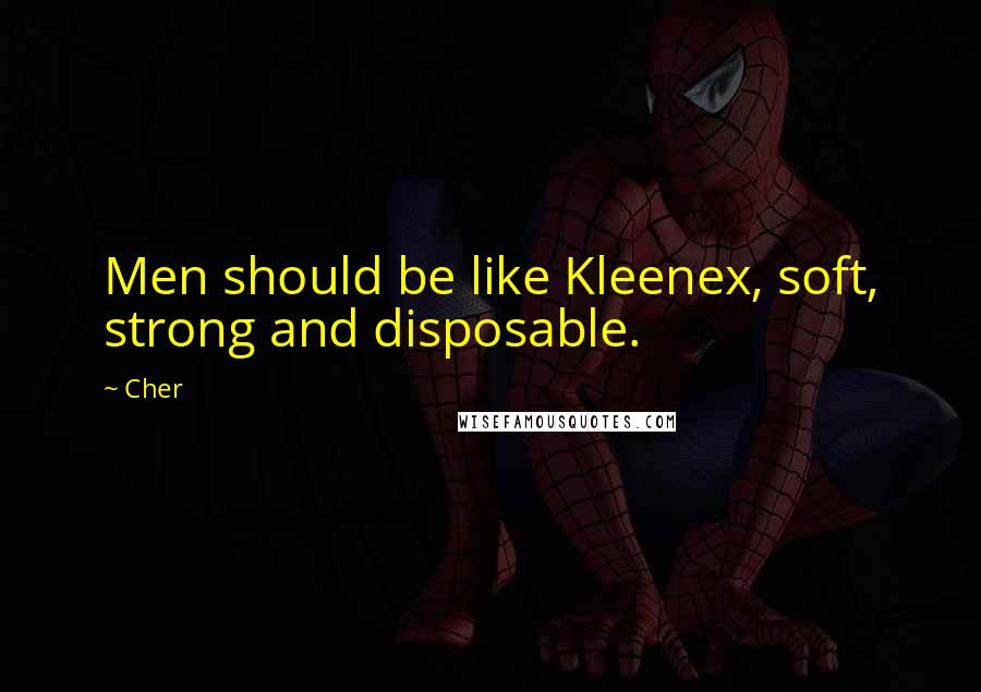 Cher Quotes: Men should be like Kleenex, soft, strong and disposable.