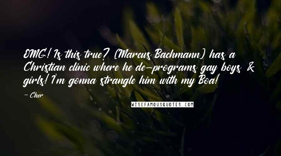 Cher Quotes: OMG! Is this true? [Marcus Bachmann] has a Christian clinic where he de-programs gay boys & girls! I'm gonna strangle him with my Boa!