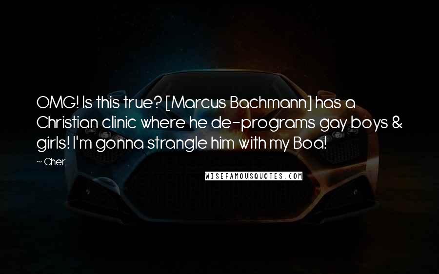 Cher Quotes: OMG! Is this true? [Marcus Bachmann] has a Christian clinic where he de-programs gay boys & girls! I'm gonna strangle him with my Boa!