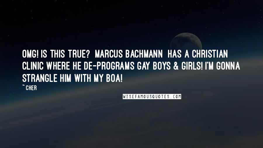 Cher Quotes: OMG! Is this true? [Marcus Bachmann] has a Christian clinic where he de-programs gay boys & girls! I'm gonna strangle him with my Boa!