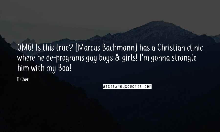 Cher Quotes: OMG! Is this true? [Marcus Bachmann] has a Christian clinic where he de-programs gay boys & girls! I'm gonna strangle him with my Boa!