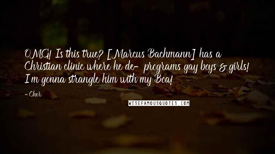 Cher Quotes: OMG! Is this true? [Marcus Bachmann] has a Christian clinic where he de-programs gay boys & girls! I'm gonna strangle him with my Boa!