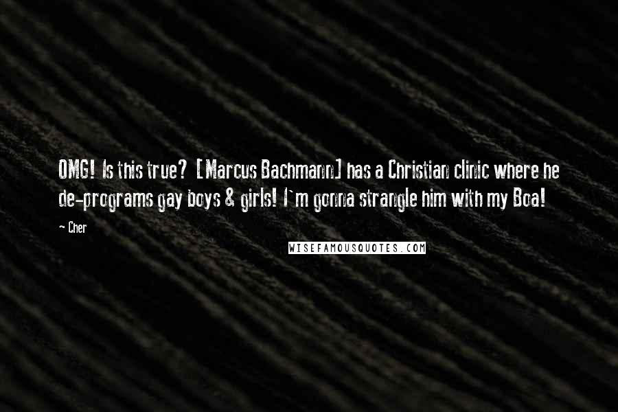 Cher Quotes: OMG! Is this true? [Marcus Bachmann] has a Christian clinic where he de-programs gay boys & girls! I'm gonna strangle him with my Boa!