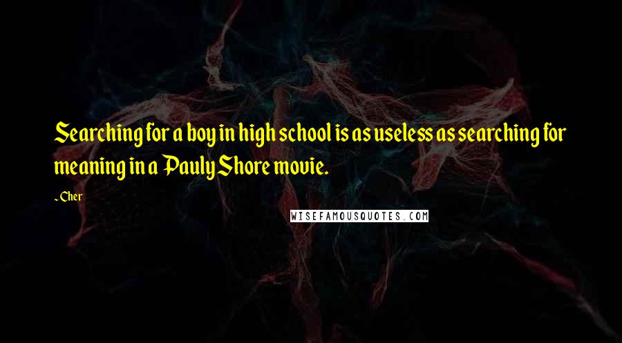 Cher Quotes: Searching for a boy in high school is as useless as searching for meaning in a Pauly Shore movie.