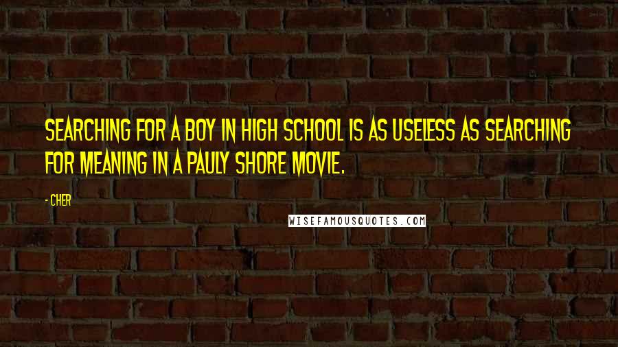 Cher Quotes: Searching for a boy in high school is as useless as searching for meaning in a Pauly Shore movie.