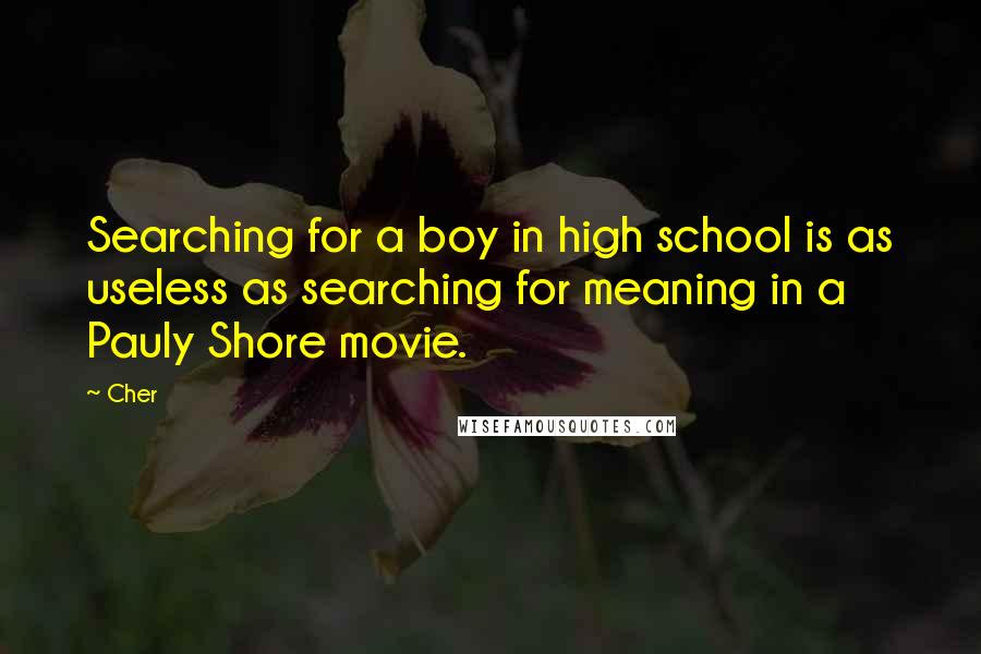 Cher Quotes: Searching for a boy in high school is as useless as searching for meaning in a Pauly Shore movie.