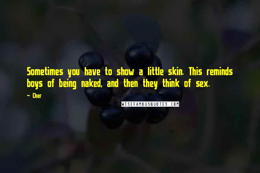 Cher Quotes: Sometimes you have to show a little skin. This reminds boys of being naked, and then they think of sex.