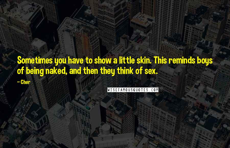 Cher Quotes: Sometimes you have to show a little skin. This reminds boys of being naked, and then they think of sex.