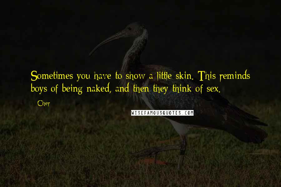 Cher Quotes: Sometimes you have to show a little skin. This reminds boys of being naked, and then they think of sex.