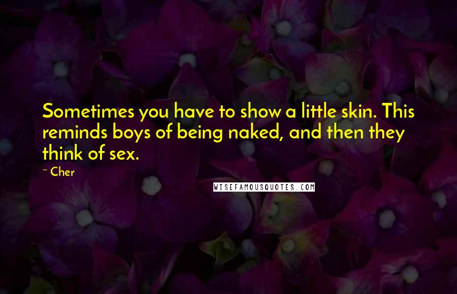 Cher Quotes: Sometimes you have to show a little skin. This reminds boys of being naked, and then they think of sex.