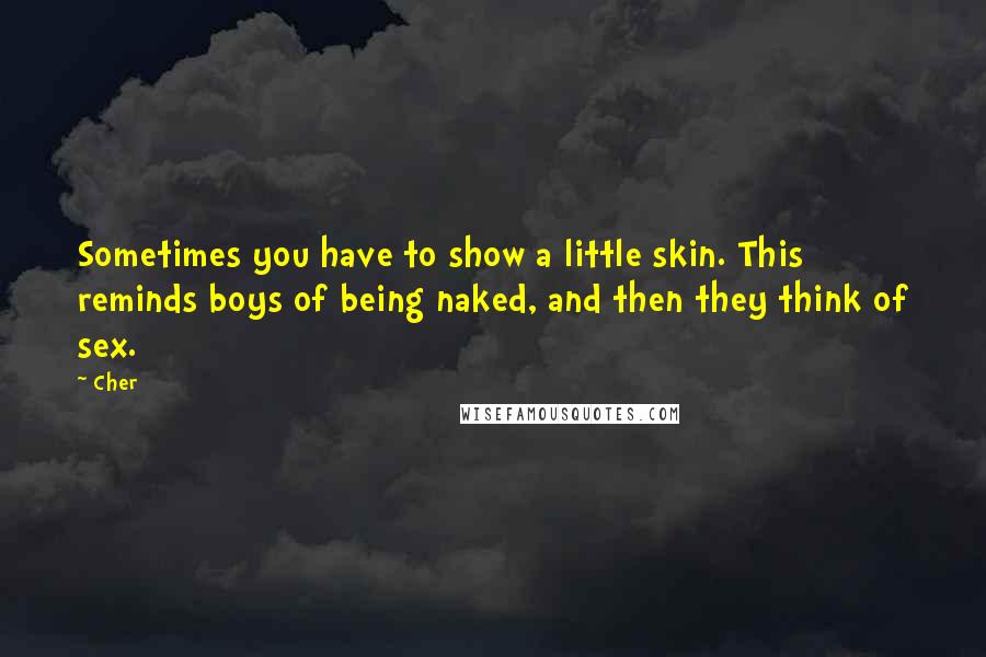 Cher Quotes: Sometimes you have to show a little skin. This reminds boys of being naked, and then they think of sex.