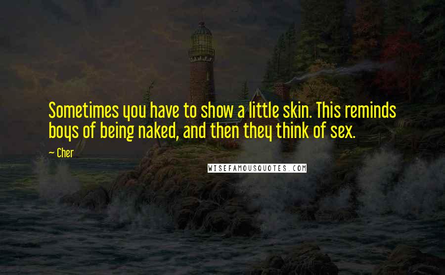 Cher Quotes: Sometimes you have to show a little skin. This reminds boys of being naked, and then they think of sex.