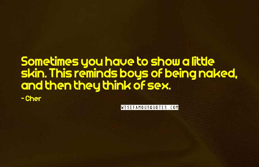 Cher Quotes: Sometimes you have to show a little skin. This reminds boys of being naked, and then they think of sex.