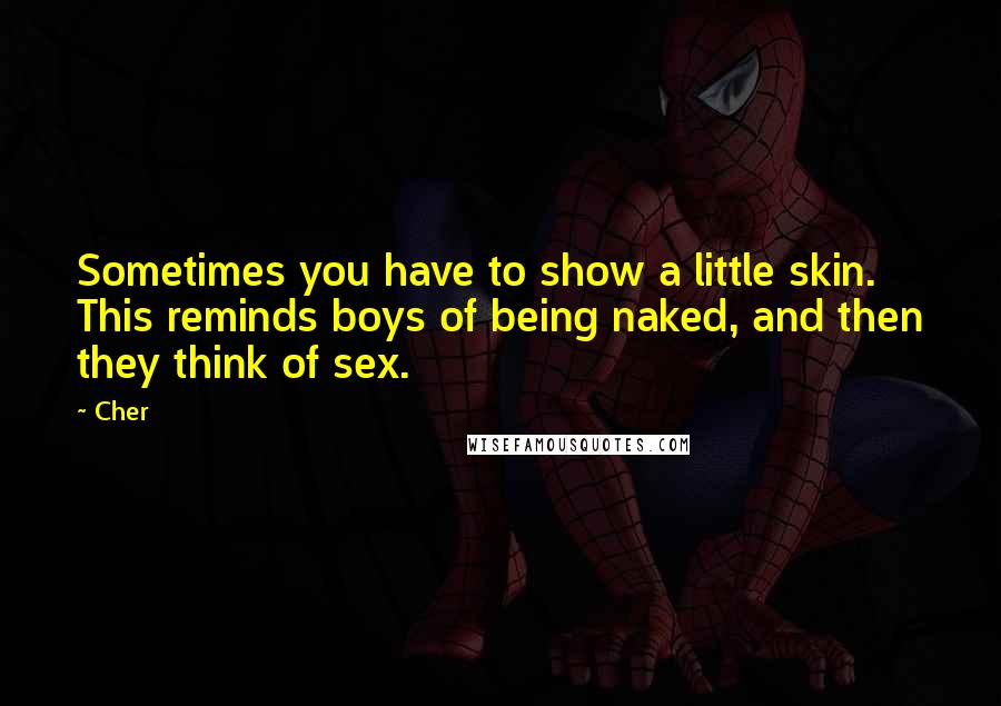 Cher Quotes: Sometimes you have to show a little skin. This reminds boys of being naked, and then they think of sex.