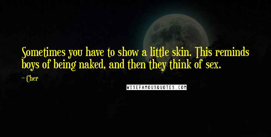 Cher Quotes: Sometimes you have to show a little skin. This reminds boys of being naked, and then they think of sex.