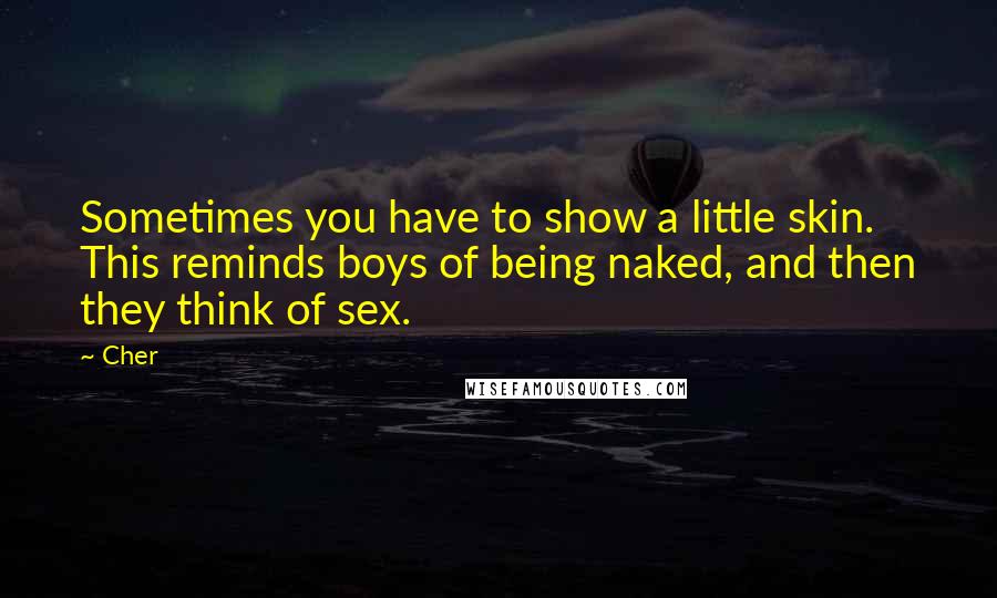 Cher Quotes: Sometimes you have to show a little skin. This reminds boys of being naked, and then they think of sex.