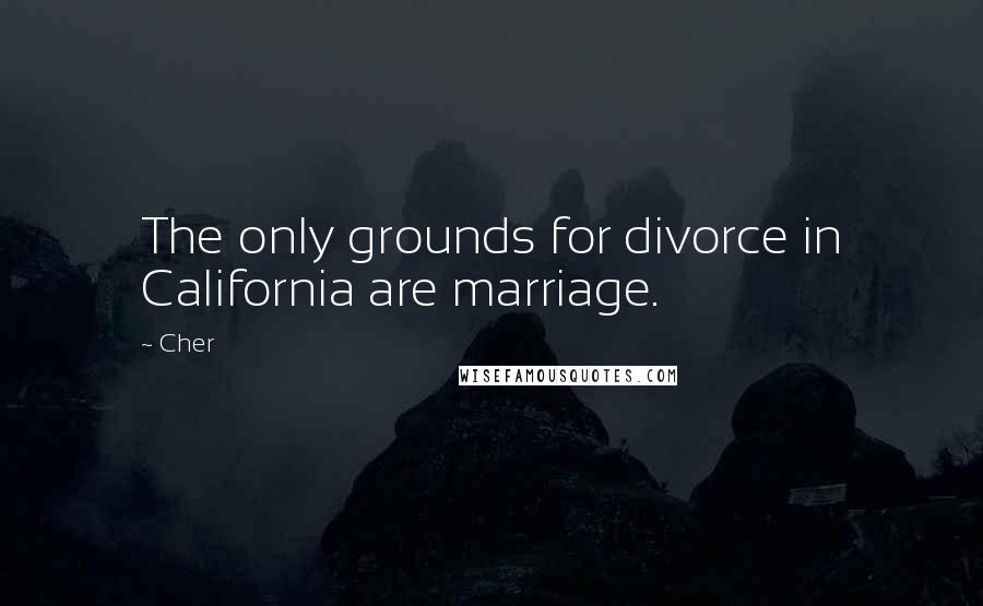 Cher Quotes: The only grounds for divorce in California are marriage.
