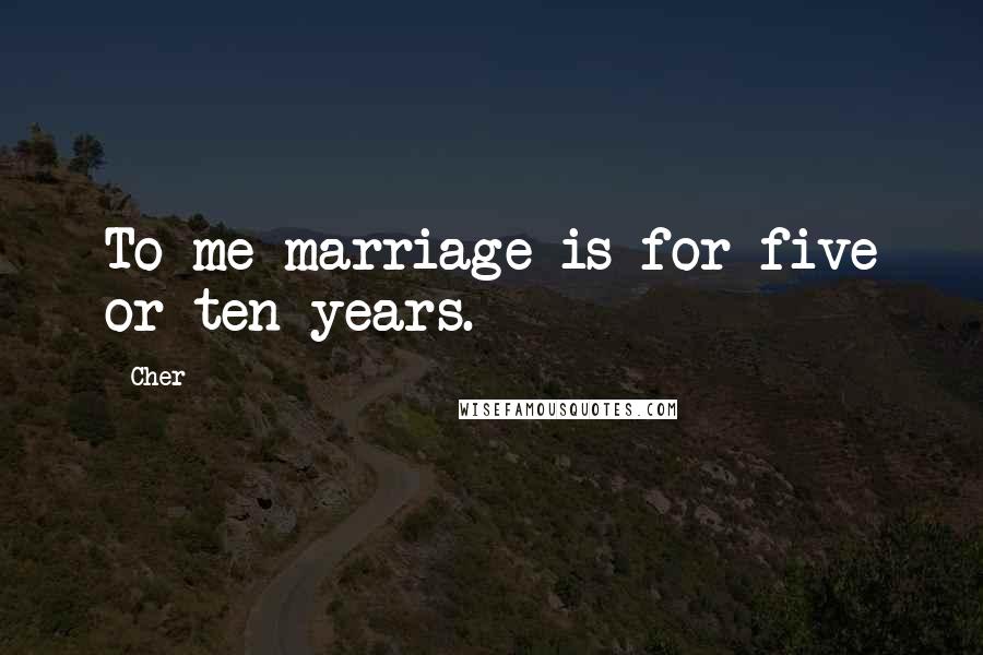Cher Quotes: To me marriage is for five or ten years.